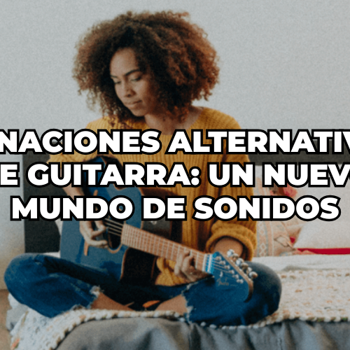 Afinaciones alternativas de guitarra un nuevo mundo de sonidos