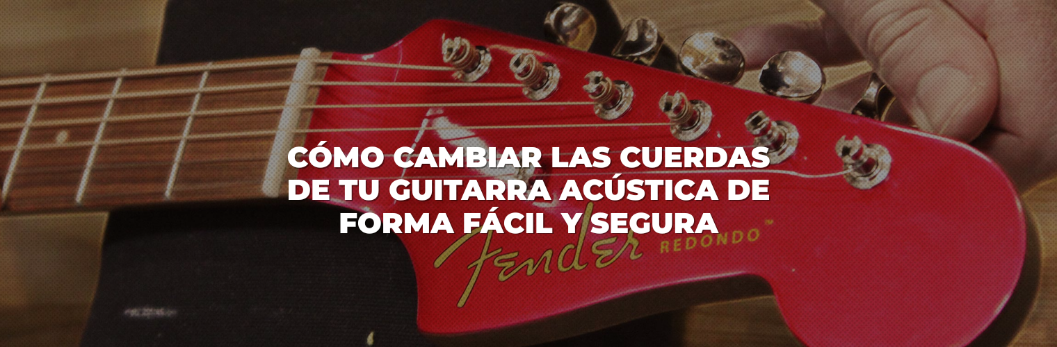 Cómo cambiar las cuerdas de tu guitarra acústica de forma fácil y segura