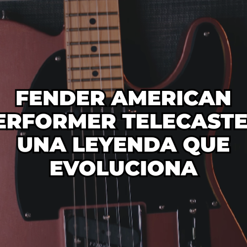 Fender American Performer Telecaster una leyenda que evoluciona